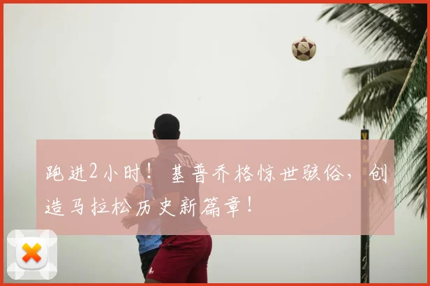 跑进2小时！基普乔格惊世骇俗，创造马拉松历史新篇章！