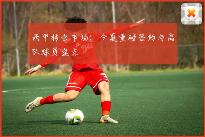 西甲转会市场：今夏重磅签约与离队球员盘点