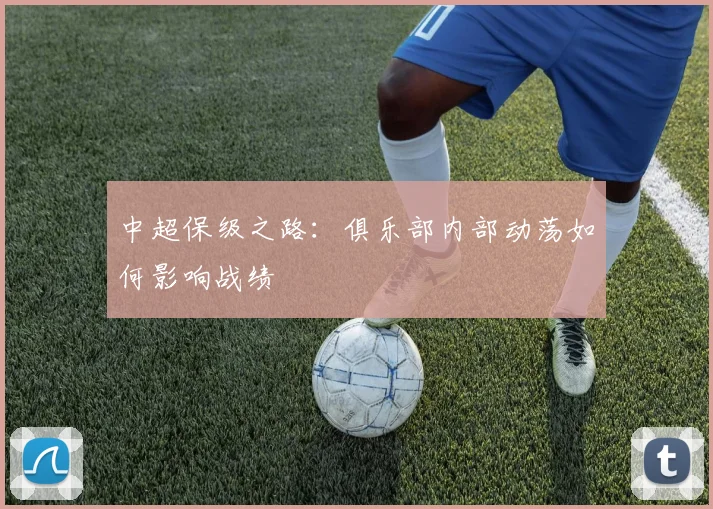 中超保级之路：俱乐部内部动荡如何影响战绩