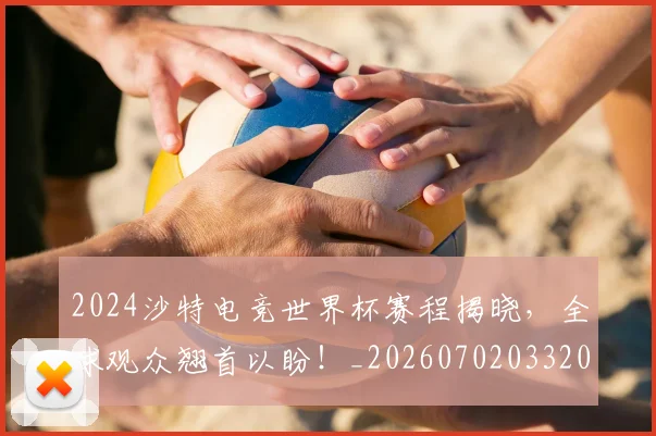 2024沙特电竞世界杯赛程揭晓，全球观众翘首以盼！_20260702033206