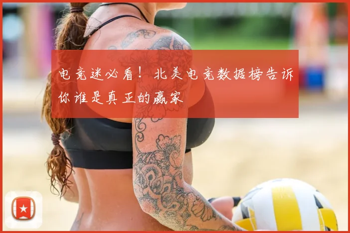 电竞迷必看!北美电竞数据榜告诉你谁是真正的赢家