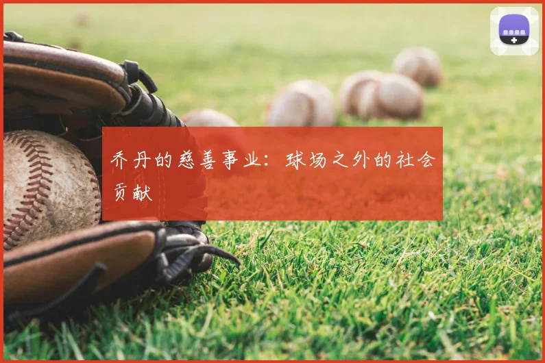 乔丹的慈善事业:球场之外的社会贡献