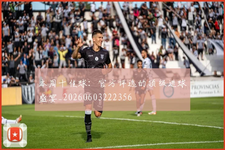 本周十佳球:官方评选的顶级进球盛宴_20260603222356