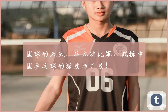 国球的未来！从本次比赛，窥探中国乒乓球的深度与广度！