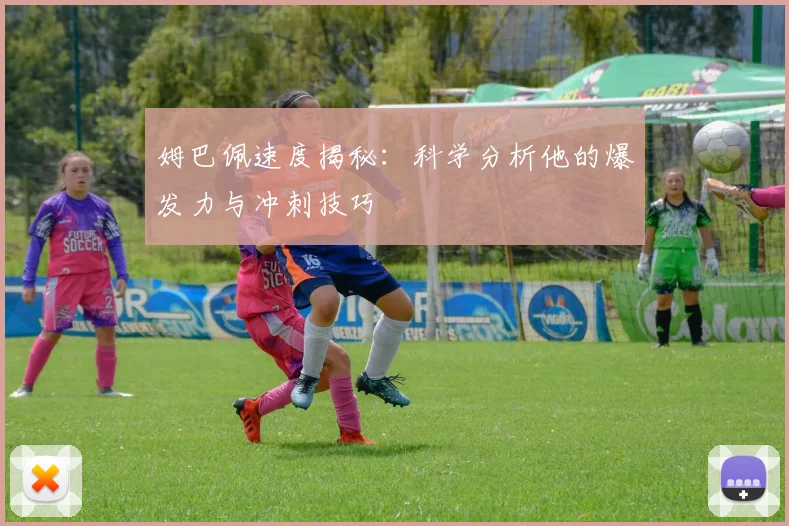姆巴佩速度揭秘：科学分析他的爆发力与冲刺技巧