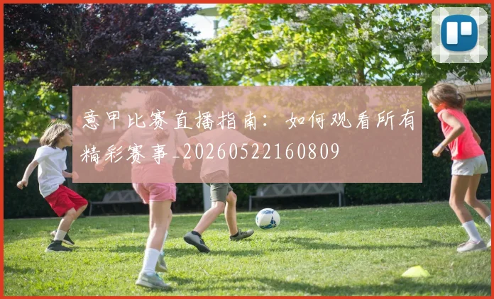 意甲比赛直播指南：如何观看所有精彩赛事_20260522160809