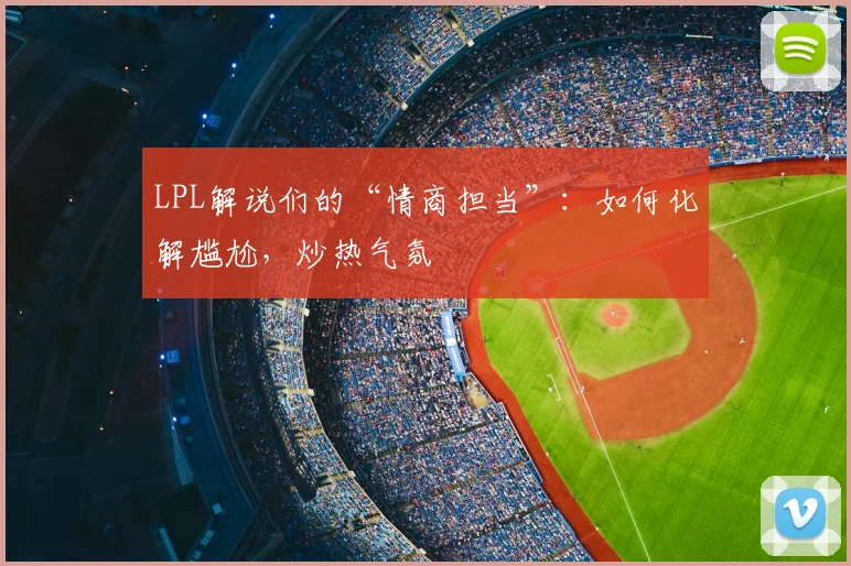 LPL解说们的“情商担当”：如何化解尴尬，炒热气氛