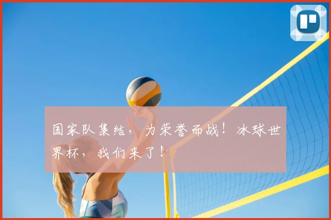 国家队集结，为荣誉而战！冰球世界杯，我们来了！