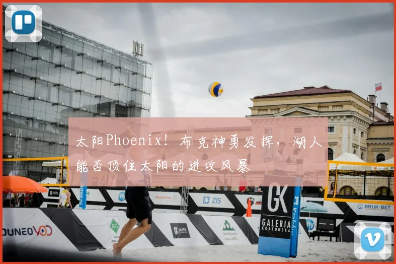 太阳Phoenix!布克神勇发挥,湖人能否顶住太阳的进攻风暴