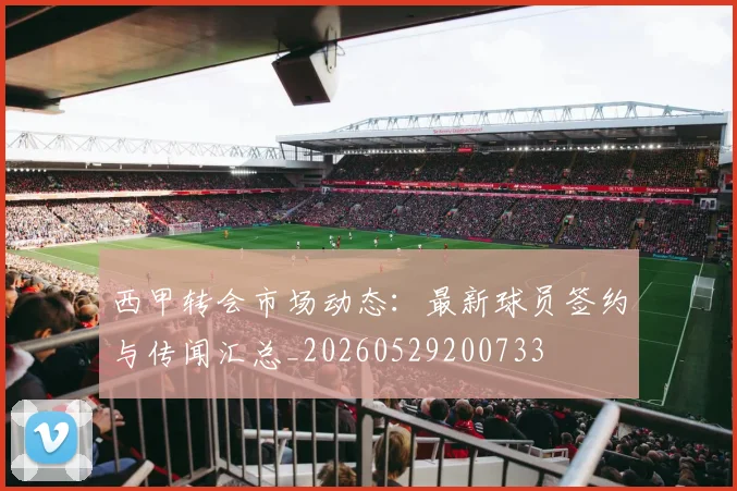 西甲转会市场动态:最新球员签约与传闻汇总_20260529200733