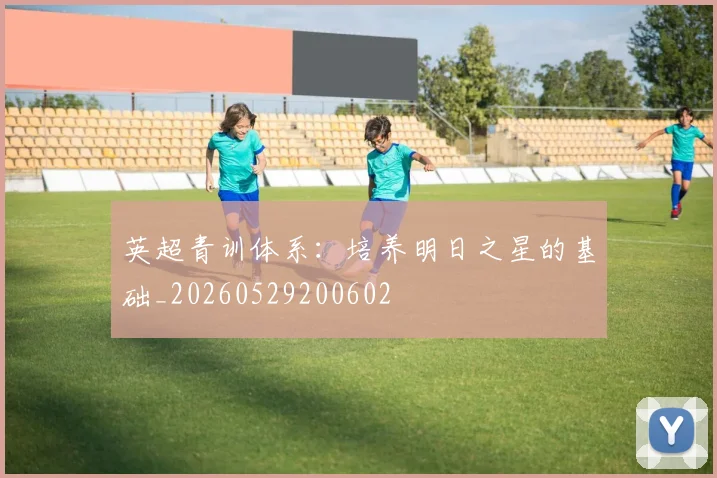 英超青训体系:培养明日之星的基础_20260529200602