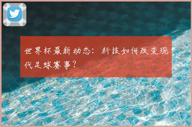 世界杯最新动态：科技如何改变现代足球赛事？