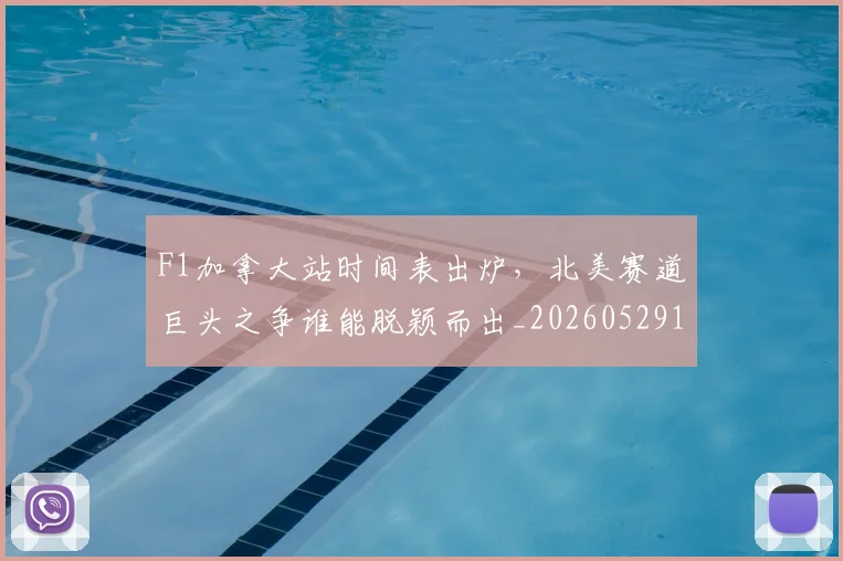 F1加拿大站时间表出炉,北美赛道巨头之争谁能脱颖而出_20260529145746_20260702043130