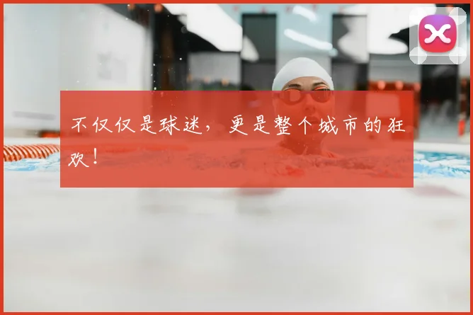 不仅仅是球迷，更是整个城市的狂欢！