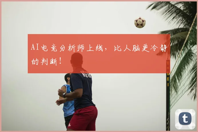AI电竞分析师上线，比人脑更冷静的判断！