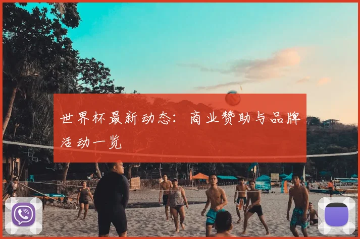 世界杯最新动态：商业赞助与品牌活动一览
