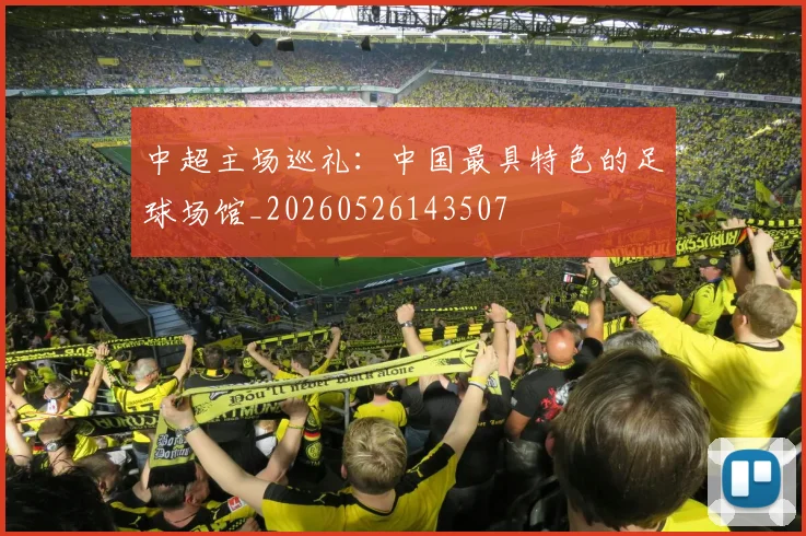 中超主场巡礼:中国最具特色的足球场馆_20260526143507