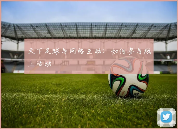 天下足球与网络互动：如何参与线上活动