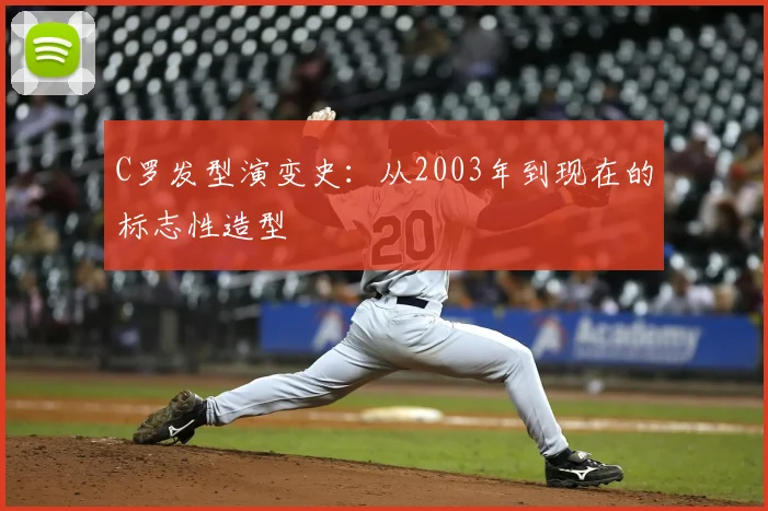 C罗发型演变史:从2003年到现在的标志性造型