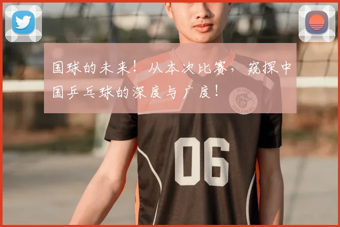 国球的未来！从本次比赛，窥探中国乒乓球的深度与广度！