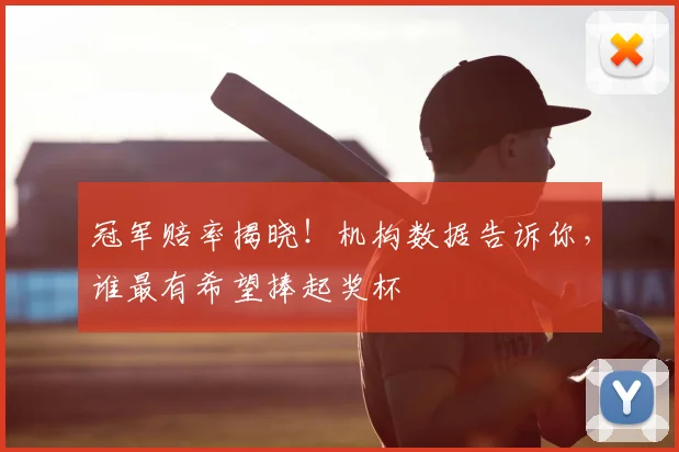 冠军赔率揭晓！机构数据告诉你，谁最有希望捧起奖杯