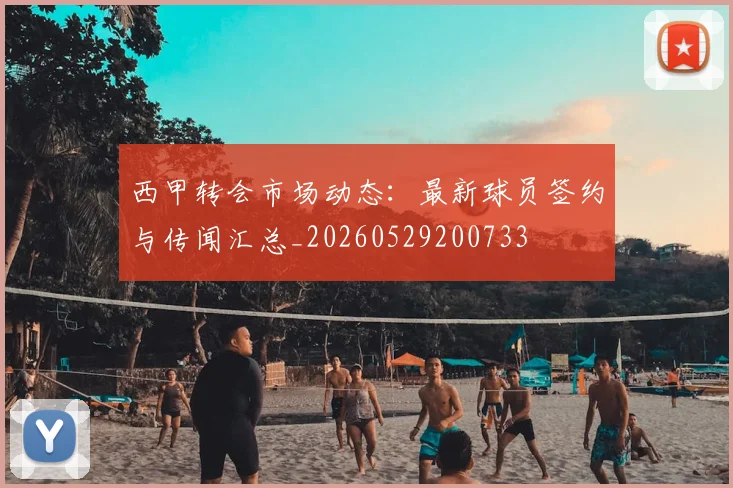 西甲转会市场动态：最新球员签约与传闻汇总_20260529200733