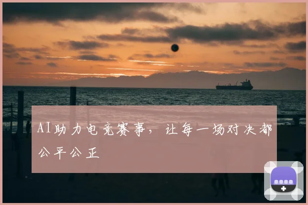 AI助力电竞赛事，让每一场对决都公平公正