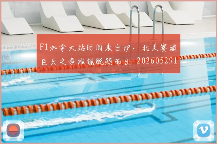 F1加拿大站时间表出炉，北美赛道巨头之争谁能脱颖而出_20260529145746_20260702043130
