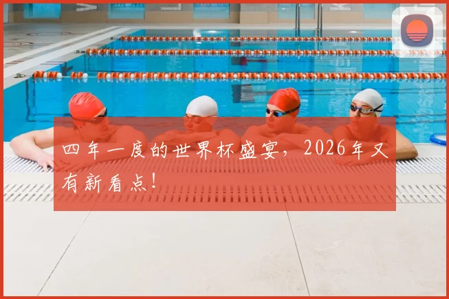 四年一度的世界杯盛宴，2026年又有新看点！