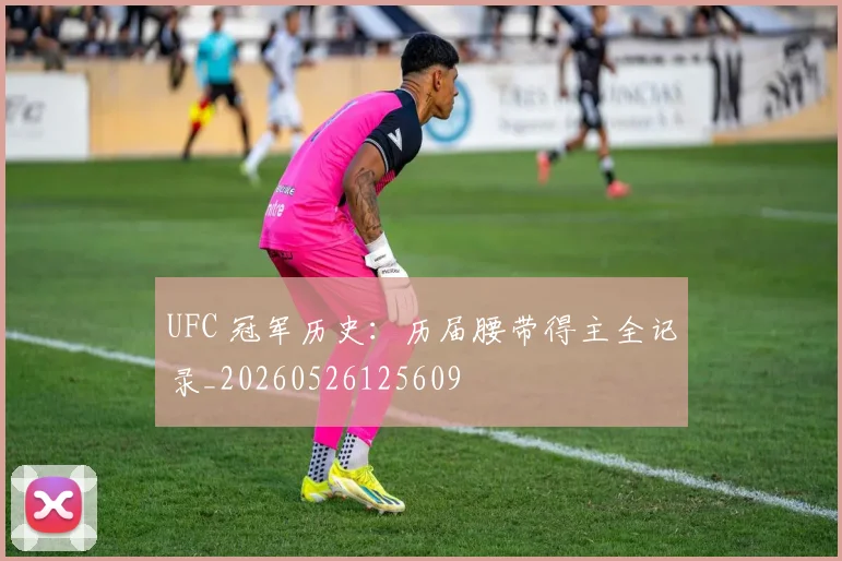 UFC 冠军历史：历届腰带得主全记录_20260526125609