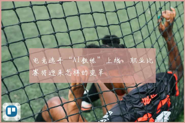电竞选手“AI教练”上线,职业比赛将迎来怎样的变革