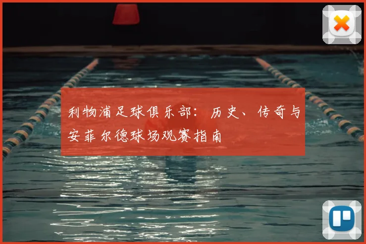 利物浦足球俱乐部：历史、传奇与安菲尔德球场观赛指南