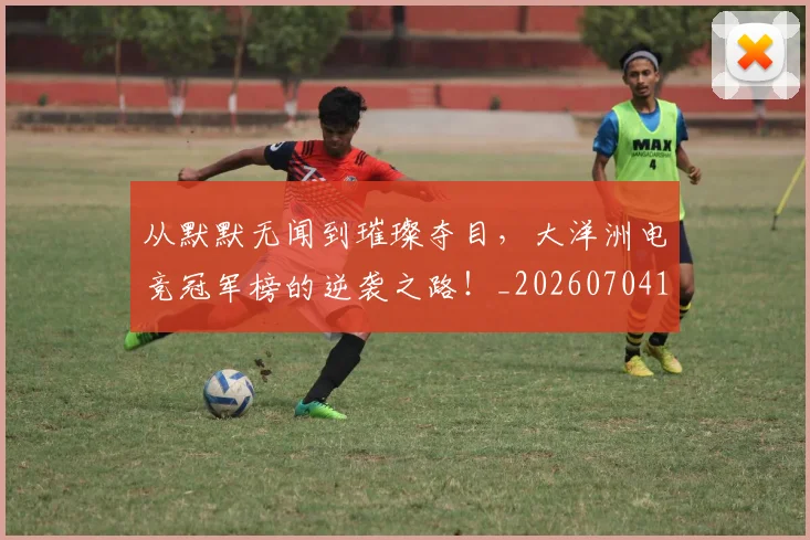 从默默无闻到璀璨夺目，大洋洲电竞冠军榜的逆袭之路！_20260704165230