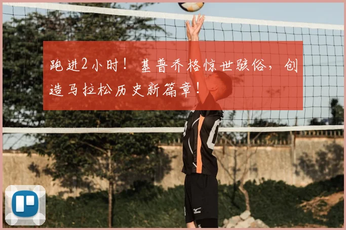 跑进2小时!基普乔格惊世骇俗,创造马拉松历史新篇章!