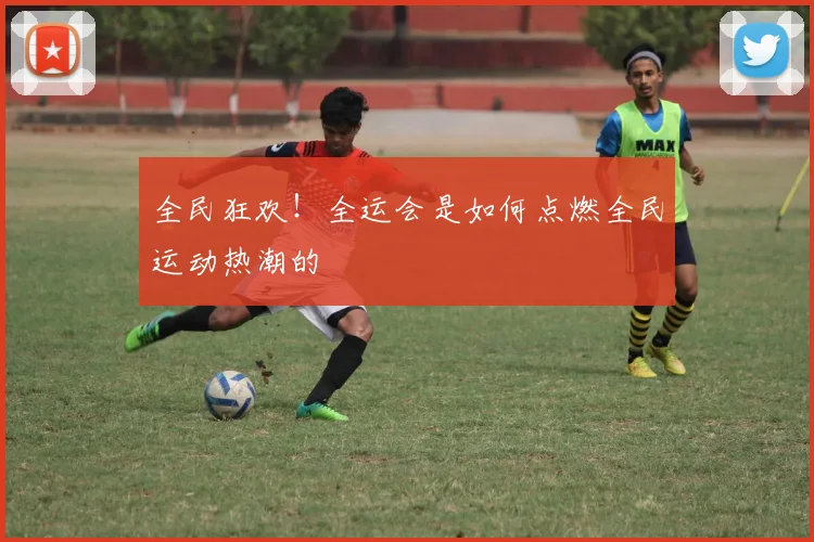 全民狂欢！全运会是如何点燃全民运动热潮的