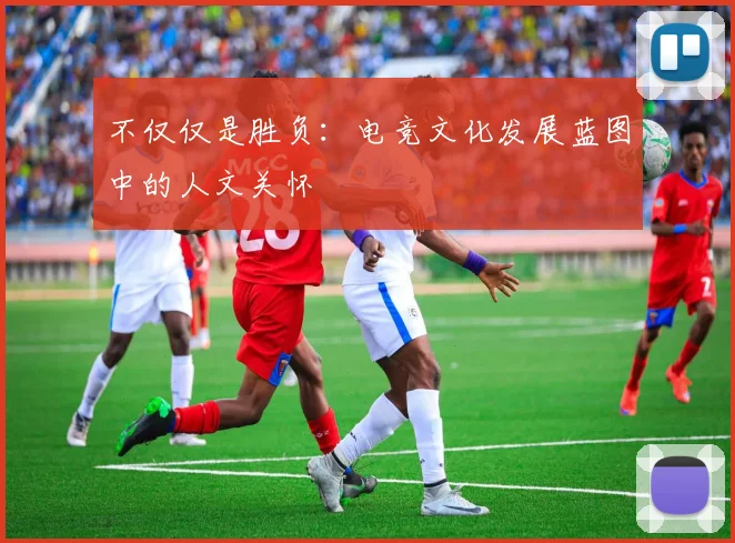 不仅仅是胜负：电竞文化发展蓝图中的人文关怀