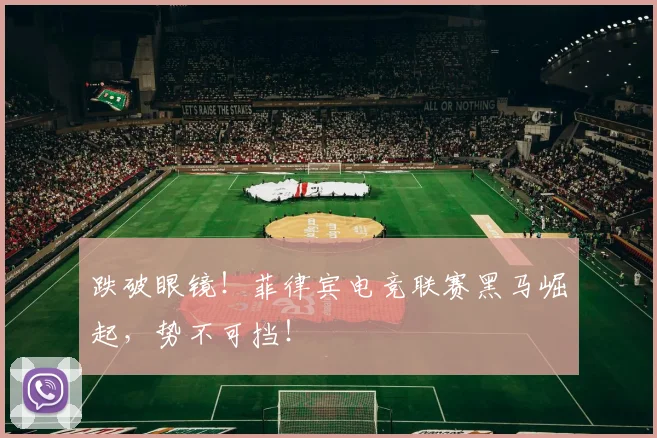跌破眼镜!菲律宾电竞联赛黑马崛起,势不可挡!