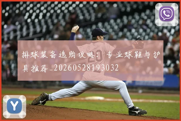 排球装备选购攻略:专业球鞋与护具推荐_20260528193032