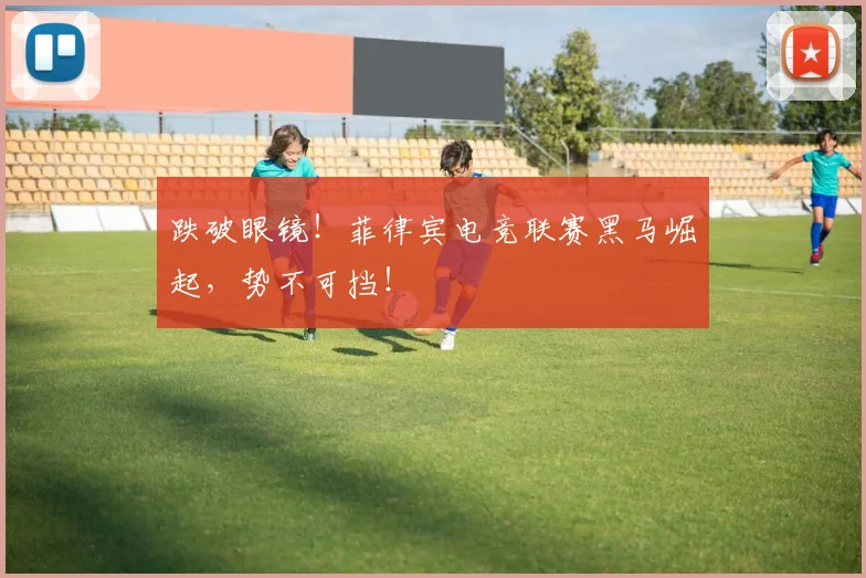 跌破眼镜！菲律宾电竞联赛黑马崛起，势不可挡！