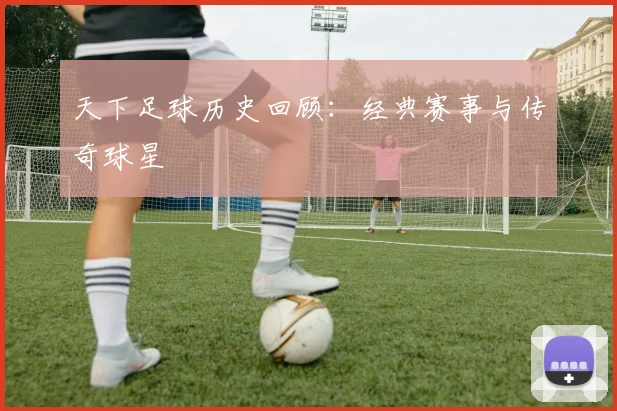 天下足球历史回顾:经典赛事与传奇球星