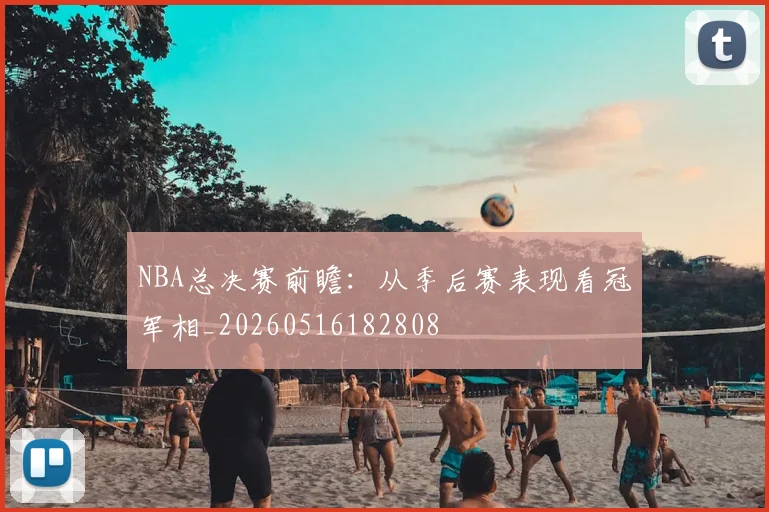 NBA总决赛前瞻：从季后赛表现看冠军相_20260516182808