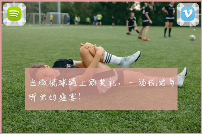 当橄榄球遇上颁奖礼，一场视觉与听觉的盛宴！