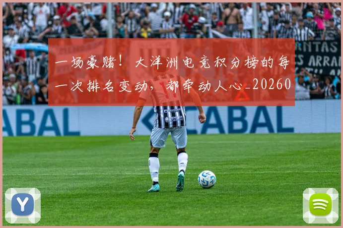一场豪赌!大洋洲电竞积分榜的每一次排名变动,都牵动人心_20260530144142_20260702173528