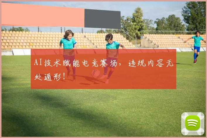 AI技术赋能电竞赛场，违规内容无处遁形！
