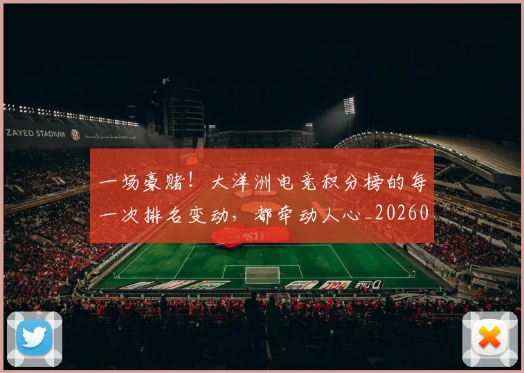 一场豪赌！大洋洲电竞积分榜的每一次排名变动，都牵动人心_20260530144142_20260702173528